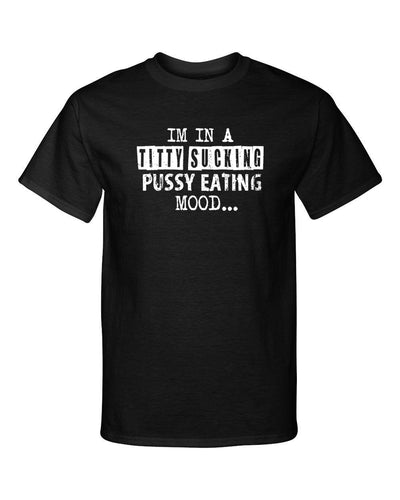 Im In a Titty Sucking P*ssy Eating Mood Adult Humor Funny Graphic Tee Shirt