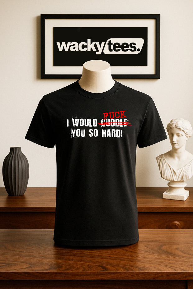 I would Fuck You so hard Funny Adult Humor Graphic Tee Shirt